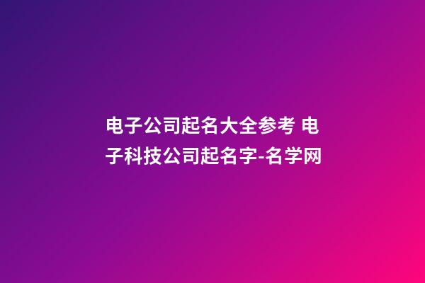 电子公司起名大全参考 电子科技公司起名字-名学网